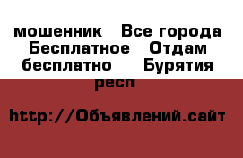 мошенник - Все города Бесплатное » Отдам бесплатно   . Бурятия респ.